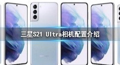 三星S21 Ultra相机配置怎么样 三星S21 Ultra相机配置介绍